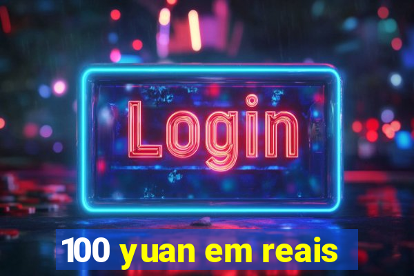 100 yuan em reais