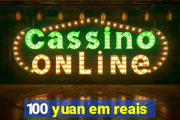 100 yuan em reais