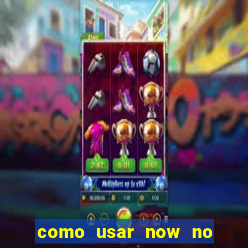 como usar now no big win