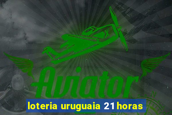 loteria uruguaia 21 horas
