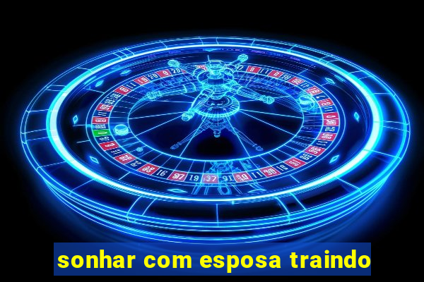 sonhar com esposa traindo