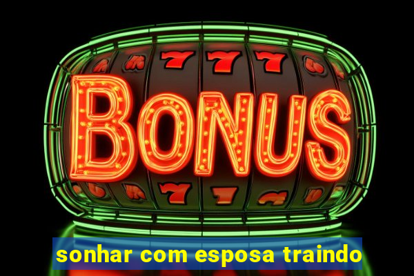 sonhar com esposa traindo