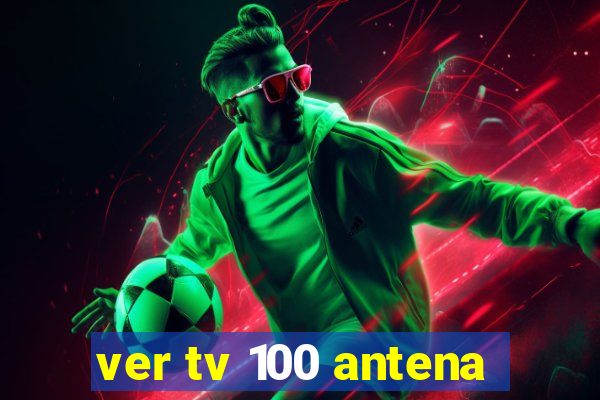 ver tv 100 antena