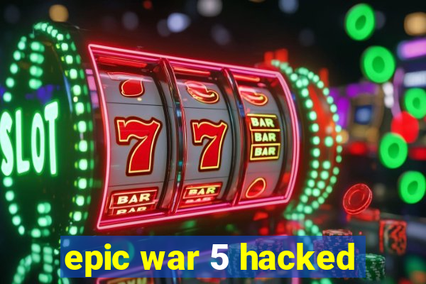 epic war 5 hacked