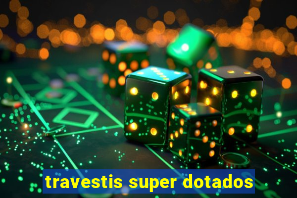 travestis super dotados