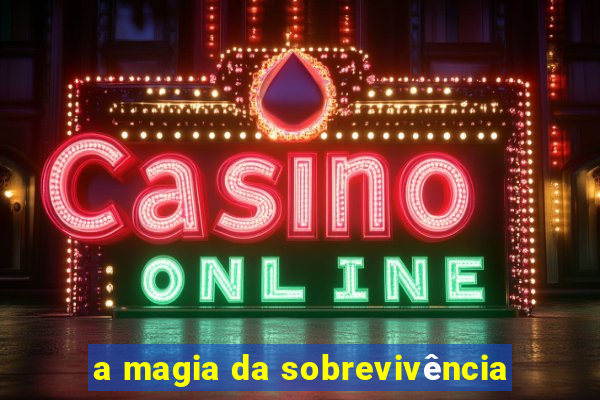 a magia da sobrevivência