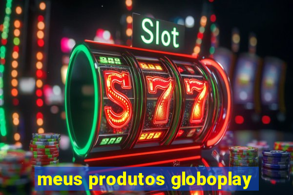 meus produtos globoplay