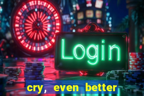 cry, even better if you beg
