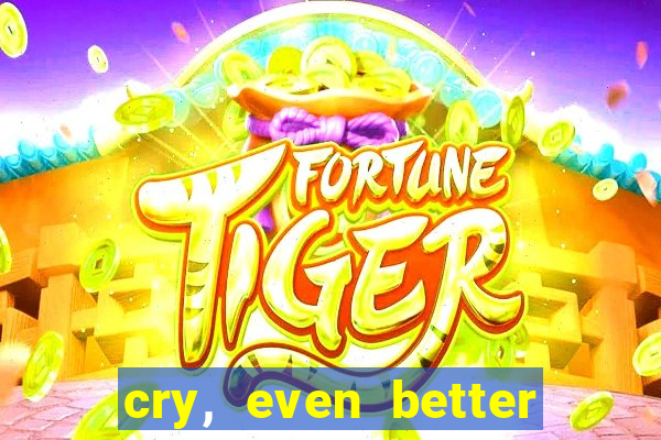cry, even better if you beg