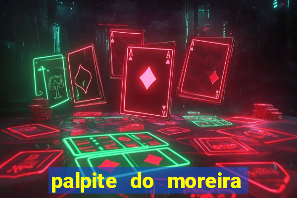 palpite do moreira de hoje