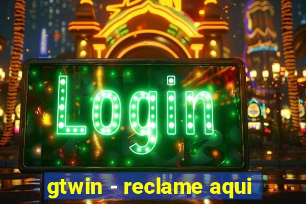 gtwin - reclame aqui