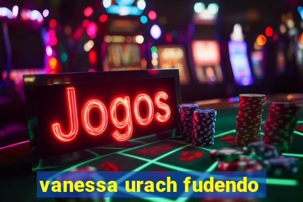 vanessa urach fudendo