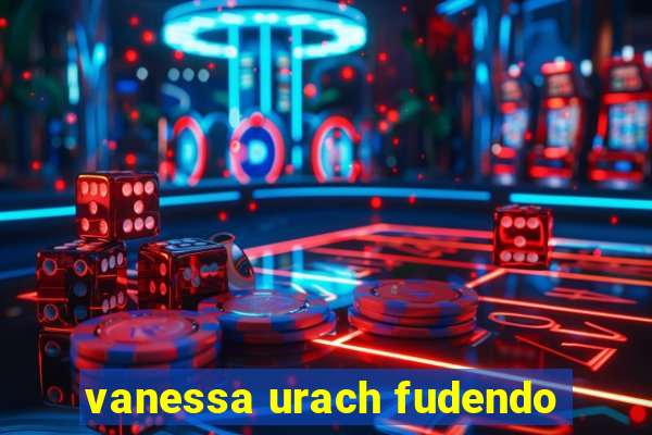 vanessa urach fudendo
