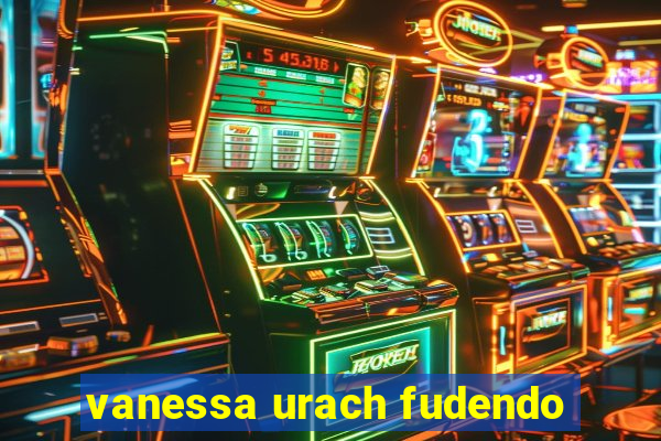 vanessa urach fudendo
