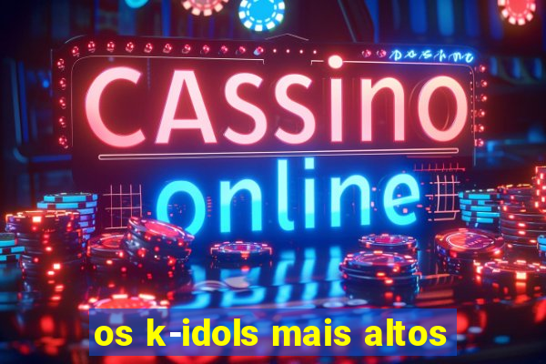 os k-idols mais altos