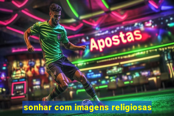 sonhar com imagens religiosas