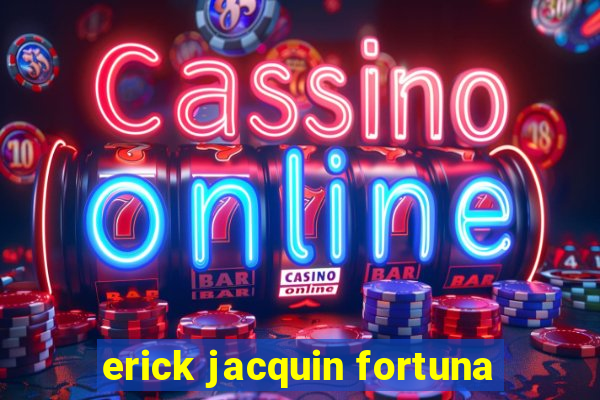 erick jacquin fortuna