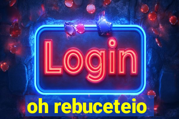 oh rebuceteio