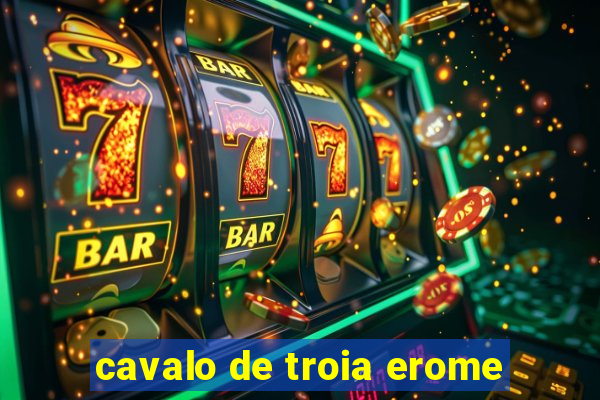 cavalo de troia erome