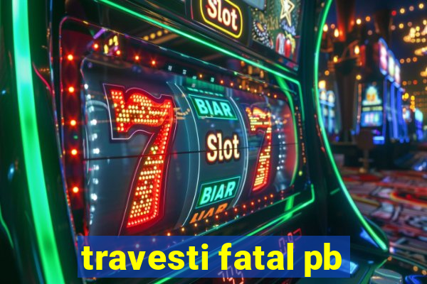 travesti fatal pb