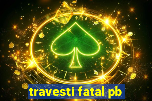 travesti fatal pb