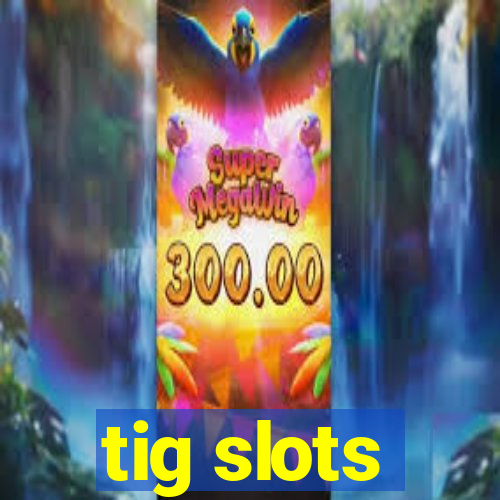 tig slots