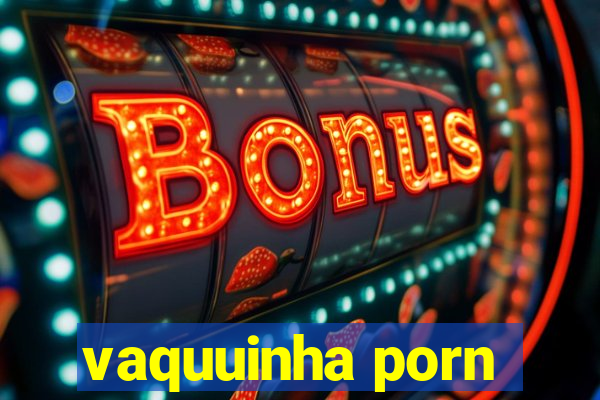 vaquuinha porn