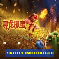 nomes para amigos cachaceiros