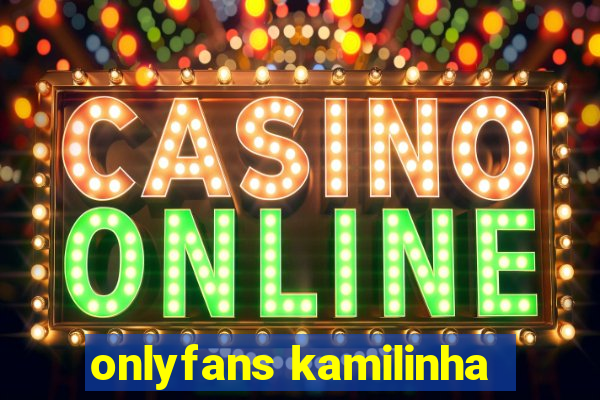 onlyfans kamilinha