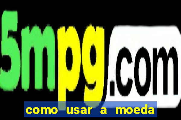 como usar a moeda now no big win