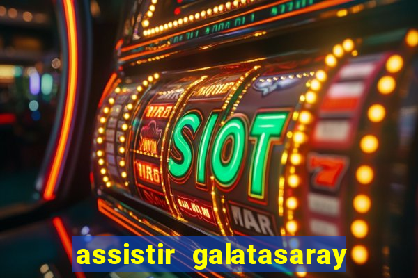 assistir galatasaray ao vivo