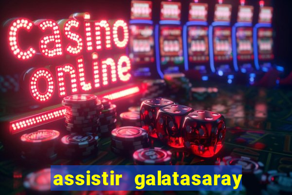 assistir galatasaray ao vivo