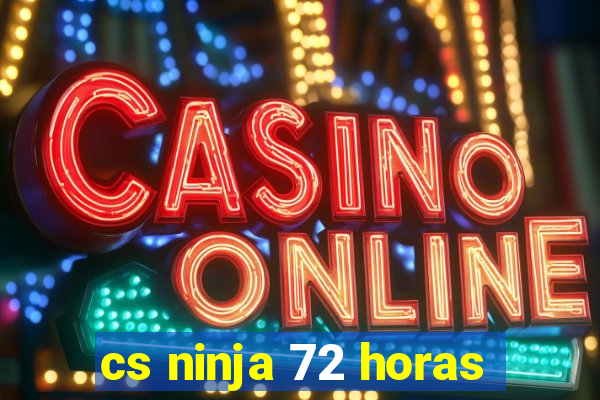 cs ninja 72 horas