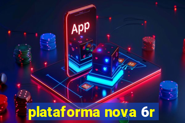 plataforma nova 6r