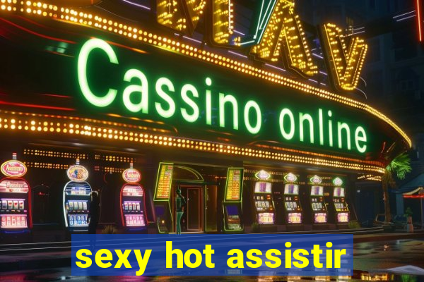 sexy hot assistir