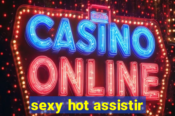 sexy hot assistir