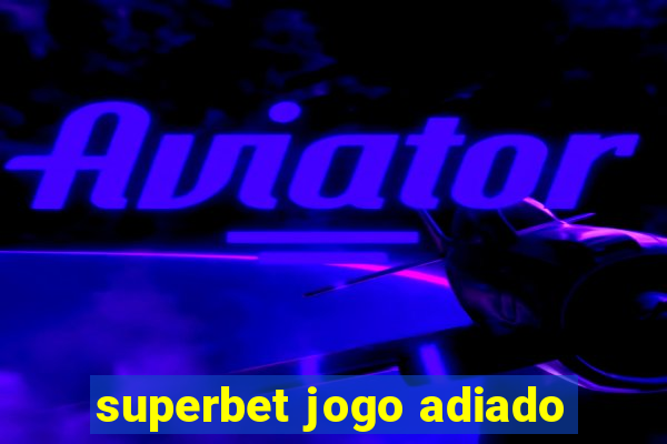 superbet jogo adiado