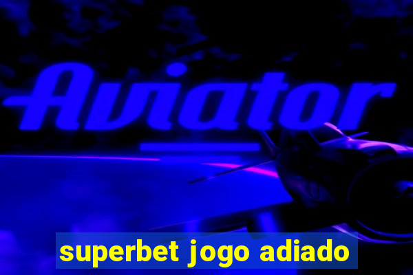 superbet jogo adiado