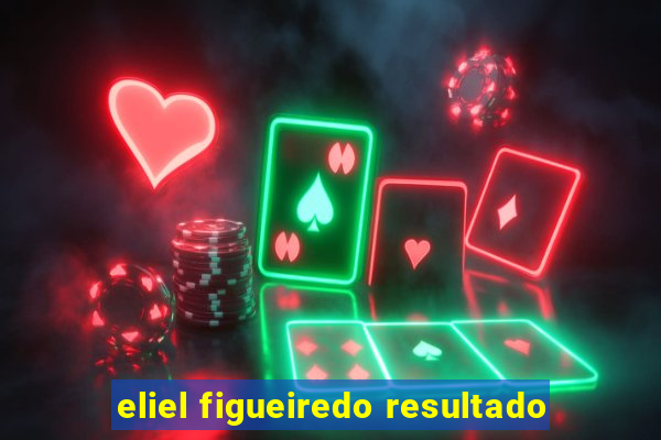 eliel figueiredo resultado