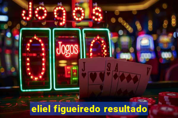 eliel figueiredo resultado