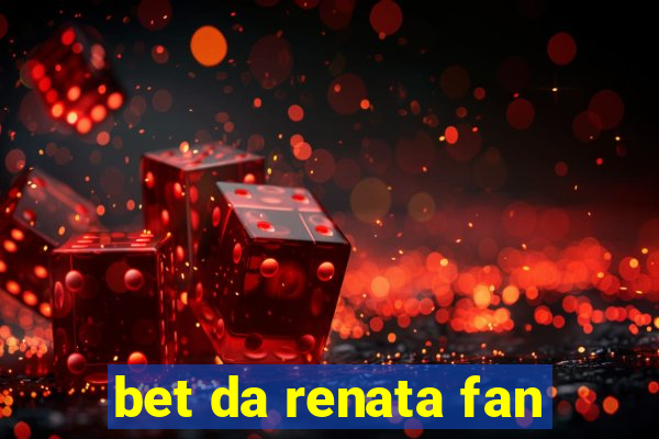 bet da renata fan