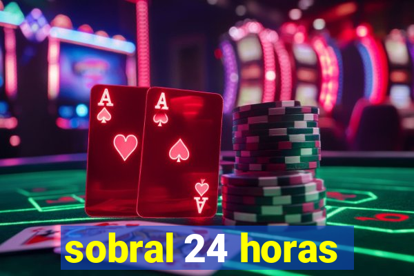 sobral 24 horas