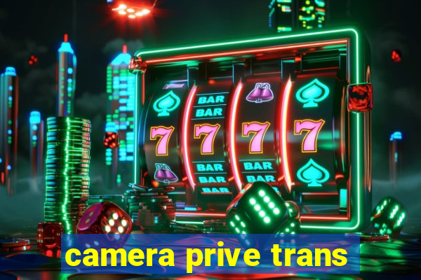 camera prive trans