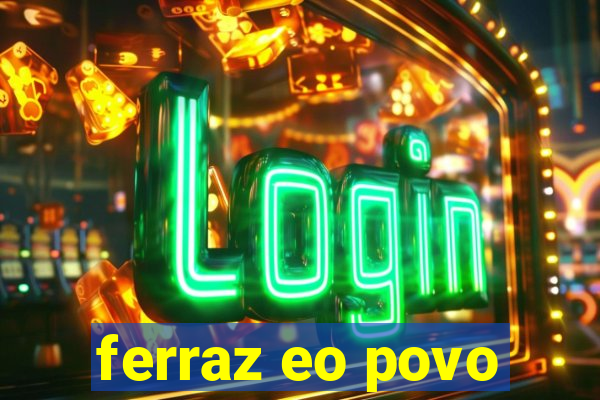 ferraz eo povo