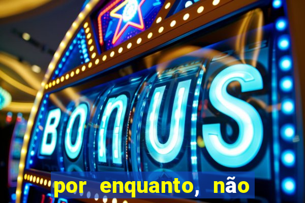 por enquanto, não podemos fazer envios para essa localização.