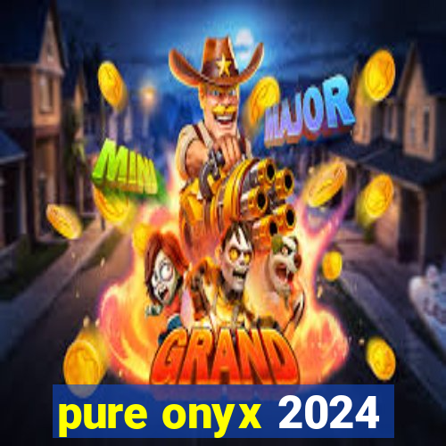 pure onyx 2024