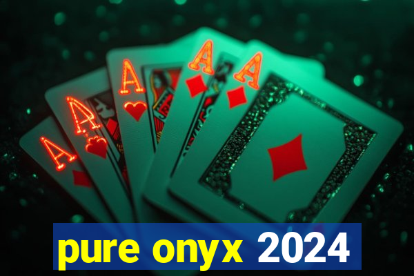 pure onyx 2024