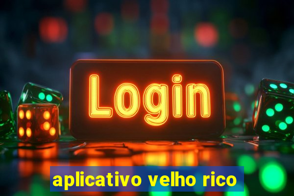aplicativo velho rico