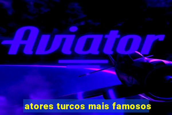 atores turcos mais famosos