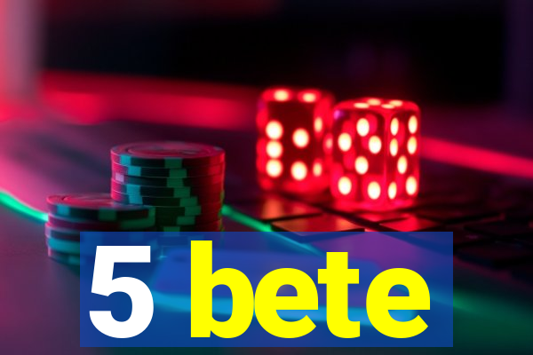 5 bete